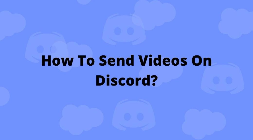 How To Send Videos On Discord