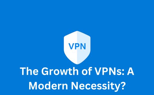 The Growth of VPNs: A Modern Necessity